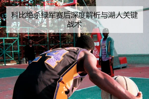 科比绝杀绿军赛后深度解析与湖人关键战术 | nangongsports